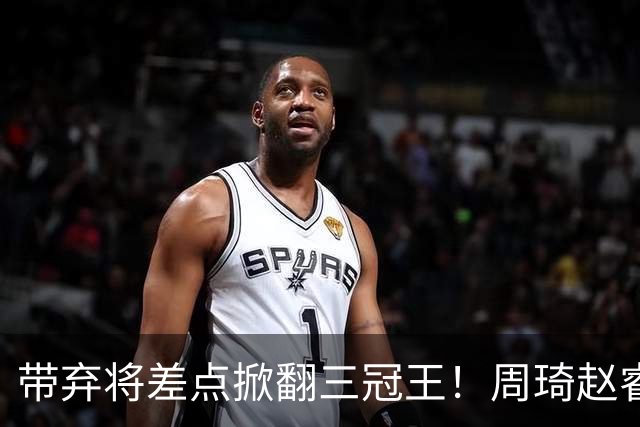 带弃将差点掀翻三冠王！周琦赵睿坐镇赢2分，球迷喊他取代郭士强